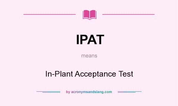 What does IPAT mean? It stands for In-Plant Acceptance Test