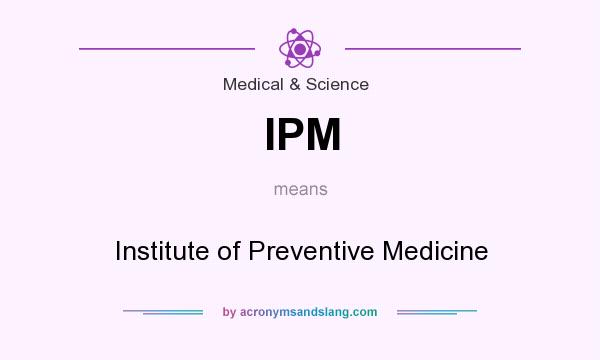 What does IPM mean? It stands for Institute of Preventive Medicine
