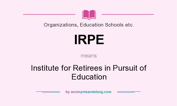 What does IRPE mean? It stands for Institute for Retirees in Pursuit of Education