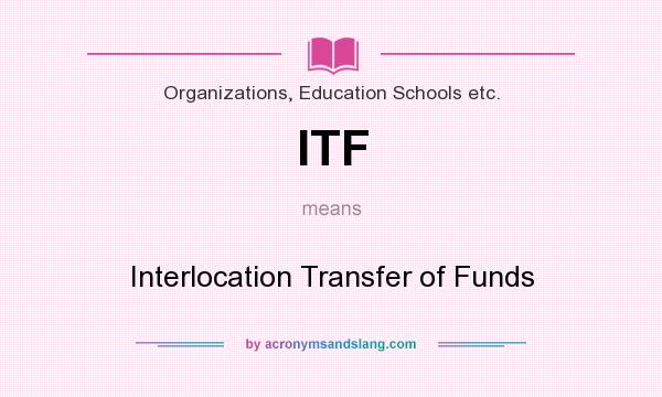 What does ITF mean? It stands for Interlocation Transfer of Funds