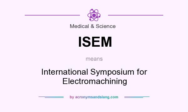 What does ISEM mean? It stands for International Symposium for Electromachining