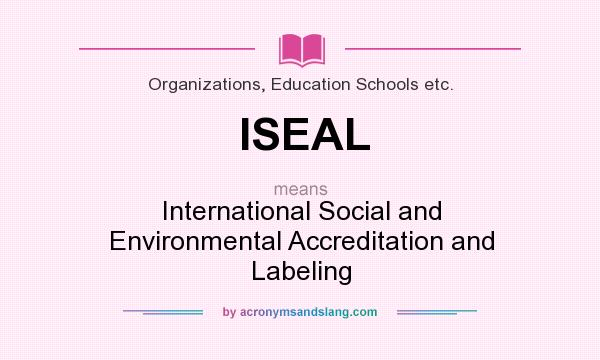 What does ISEAL mean? It stands for International Social and Environmental Accreditation and Labeling