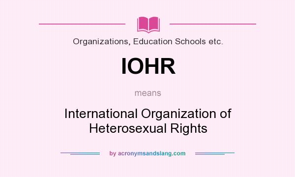 What does IOHR mean? It stands for International Organization of Heterosexual Rights
