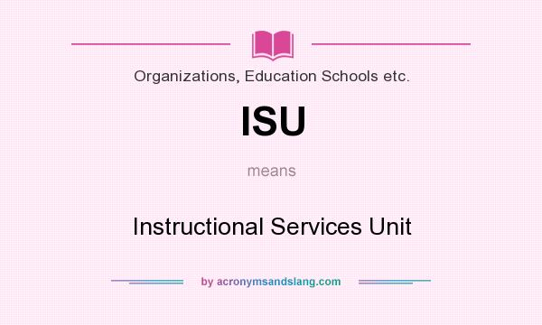 What does ISU mean? It stands for Instructional Services Unit