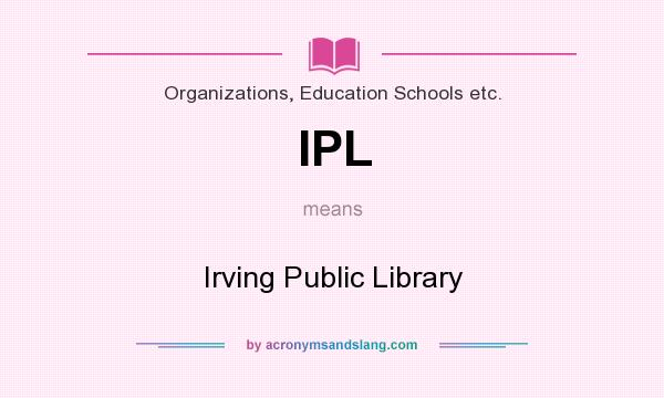 What does IPL mean? It stands for Irving Public Library