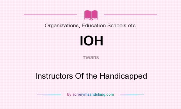 What does IOH mean? It stands for Instructors Of the Handicapped