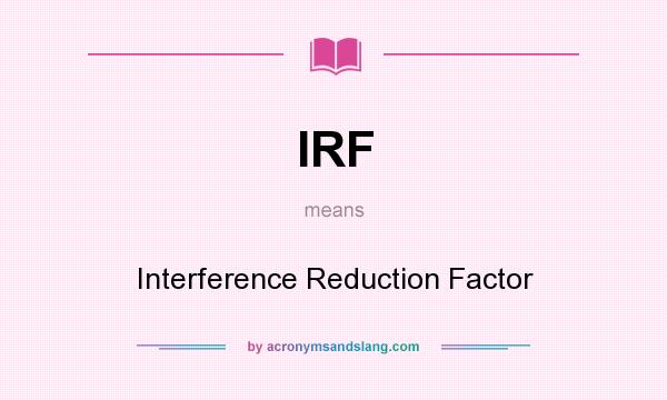 What does IRF mean? It stands for Interference Reduction Factor