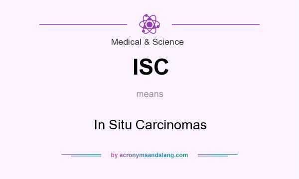 What does ISC mean? It stands for In Situ Carcinomas