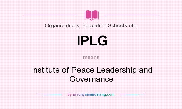 What does IPLG mean? It stands for Institute of Peace Leadership and Governance