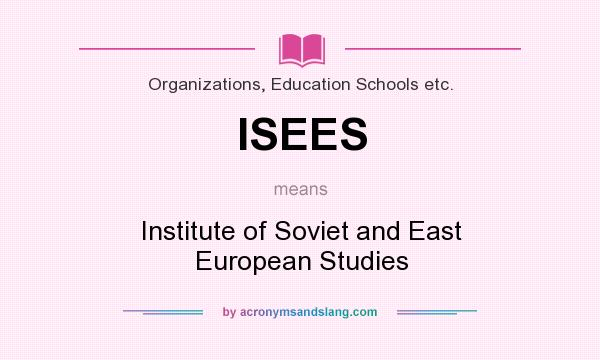 What does ISEES mean? It stands for Institute of Soviet and East European Studies