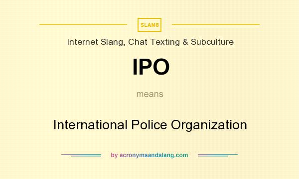What does IPO mean? It stands for International Police Organization