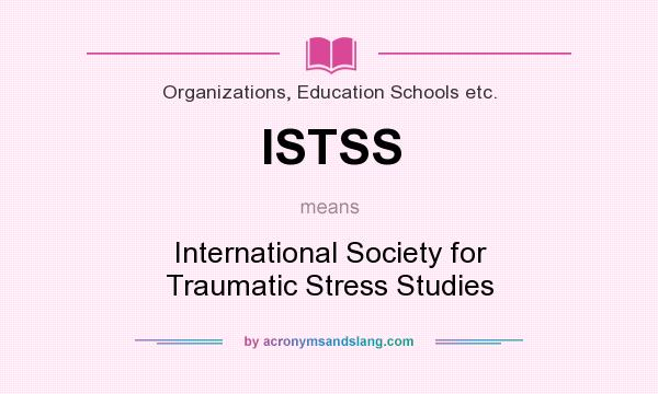 What does ISTSS mean? It stands for International Society for Traumatic Stress Studies