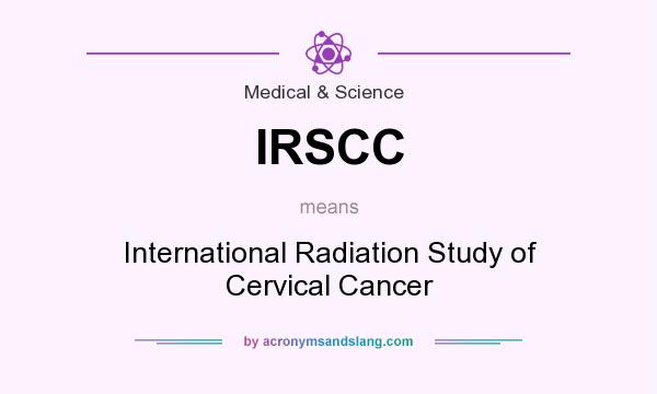 What does IRSCC mean? It stands for International Radiation Study of Cervical Cancer