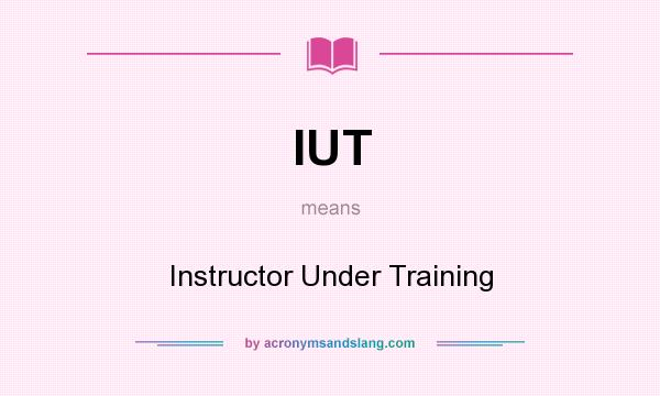 What does IUT mean? It stands for Instructor Under Training