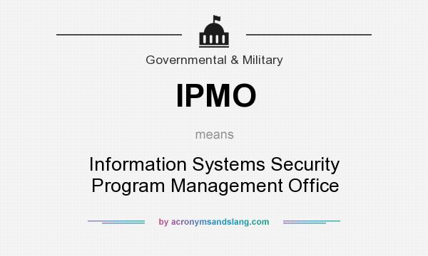 What does IPMO mean? It stands for Information Systems Security Program Management Office