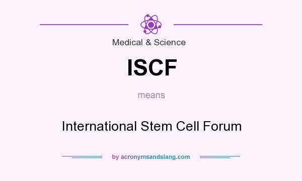 What does ISCF mean? It stands for International Stem Cell Forum