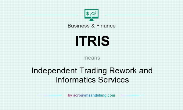 What does ITRIS mean? It stands for Independent Trading Rework and Informatics Services