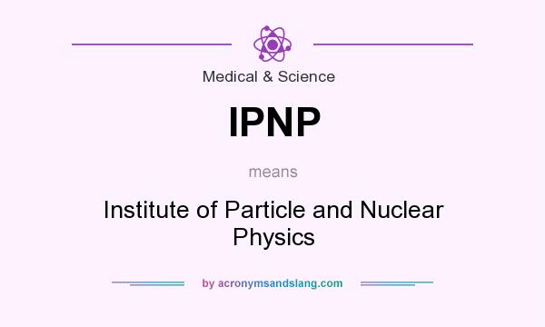 What does IPNP mean? It stands for Institute of Particle and Nuclear Physics