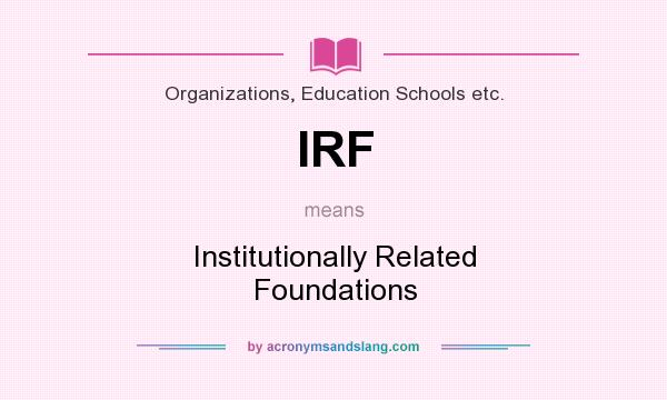 What does IRF mean? It stands for Institutionally Related Foundations