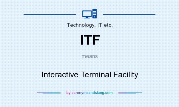 What does ITF mean? It stands for Interactive Terminal Facility