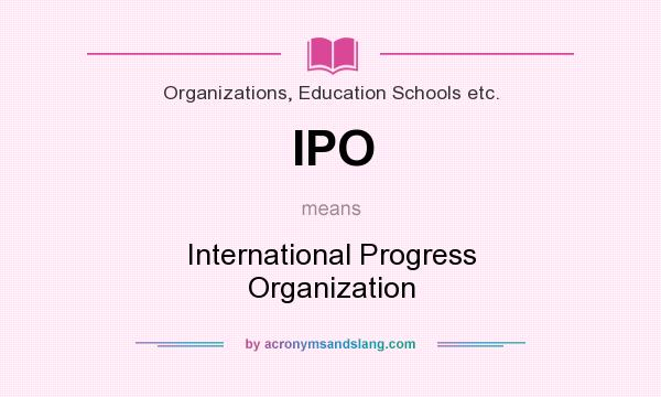 What does IPO mean? It stands for International Progress Organization