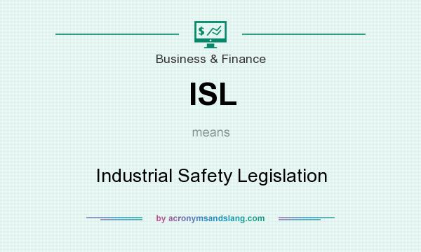 What does ISL mean? It stands for Industrial Safety Legislation