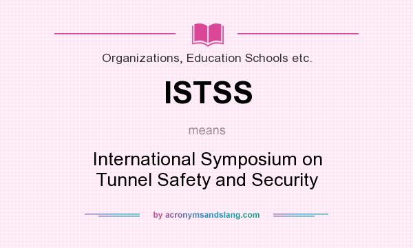 What does ISTSS mean? It stands for International Symposium on Tunnel Safety and Security