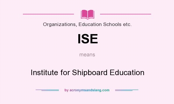 What does ISE mean? It stands for Institute for Shipboard Education