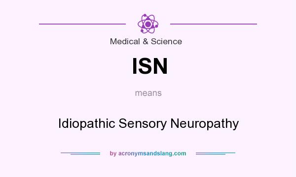 What does ISN mean? It stands for Idiopathic Sensory Neuropathy