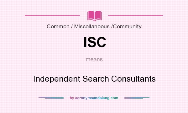 What does ISC mean? It stands for Independent Search Consultants