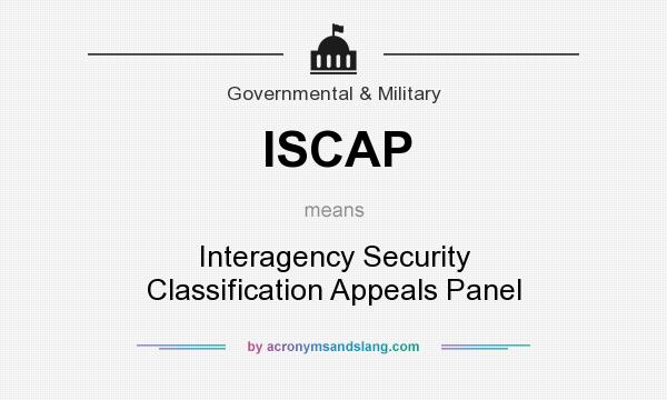What does ISCAP mean? It stands for Interagency Security Classification Appeals Panel