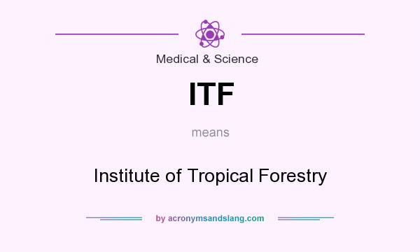 What does ITF mean? It stands for Institute of Tropical Forestry