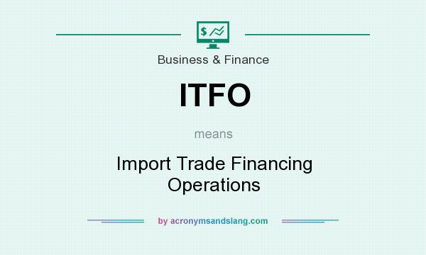 What does ITFO mean? It stands for Import Trade Financing Operations