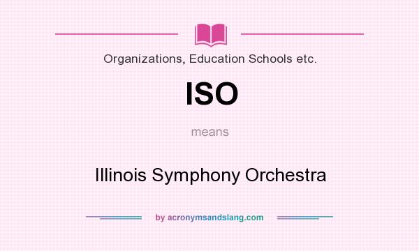 What does ISO mean? It stands for Illinois Symphony Orchestra