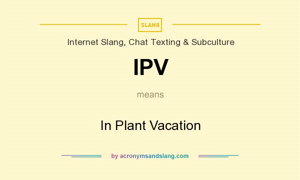 What does IPV mean? It stands for In Plant Vacation