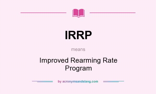 What does IRRP mean? It stands for Improved Rearming Rate Program