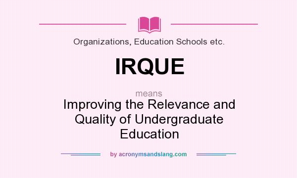 What does IRQUE mean? It stands for Improving the Relevance and Quality of Undergraduate Education