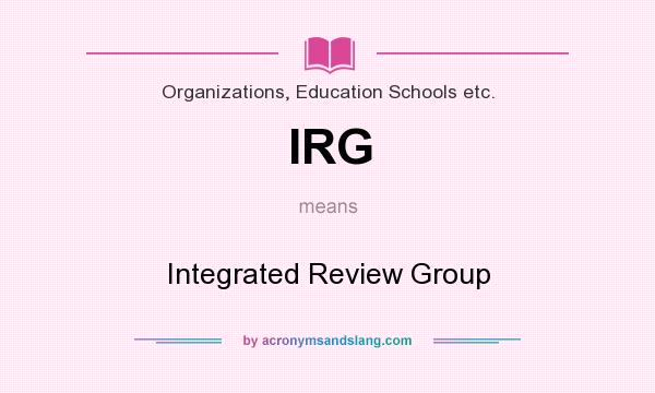 What does IRG mean? It stands for Integrated Review Group