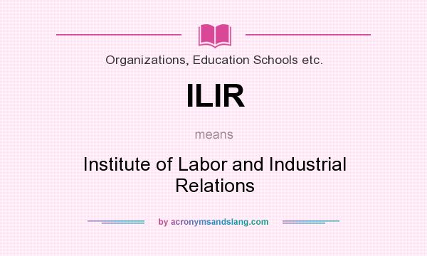 What does ILIR mean? It stands for Institute of Labor and Industrial Relations