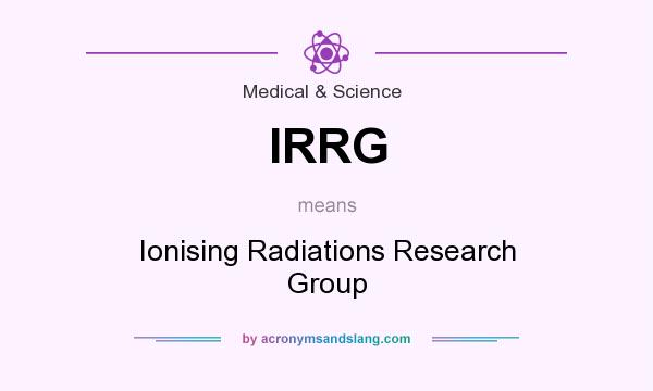 What does IRRG mean? It stands for Ionising Radiations Research Group