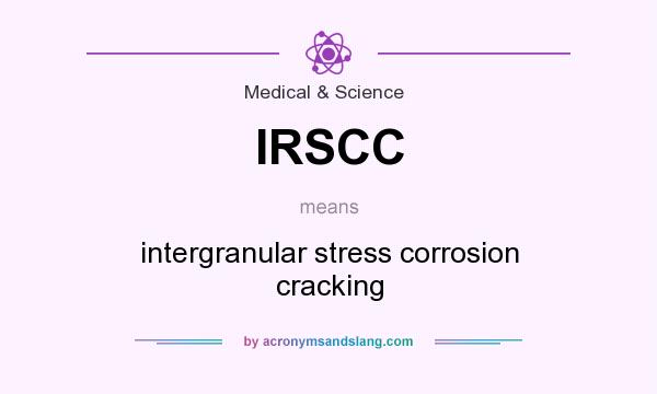 What does IRSCC mean? It stands for intergranular stress corrosion cracking