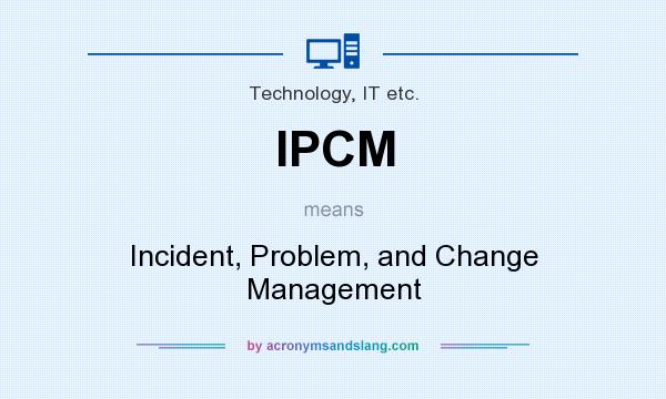 What does IPCM mean? It stands for Incident, Problem, and Change Management
