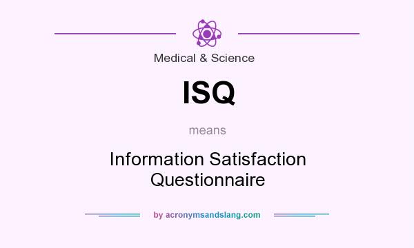 What does ISQ mean? It stands for Information Satisfaction Questionnaire