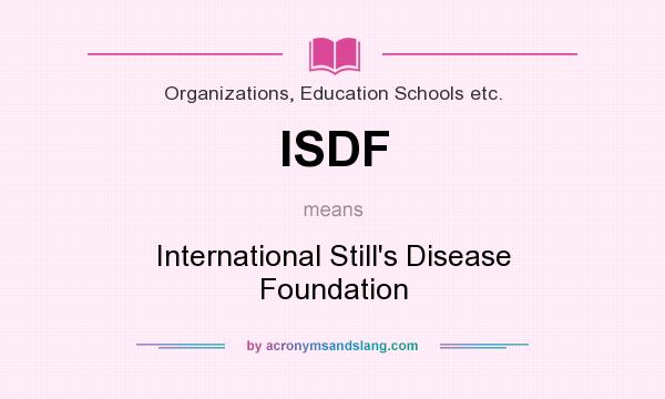 What does ISDF mean? It stands for International Still`s Disease Foundation