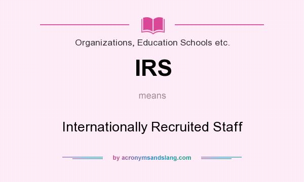 What does IRS mean? It stands for Internationally Recruited Staff