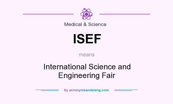 What does ISEF mean? It stands for International Science and Engineering Fair