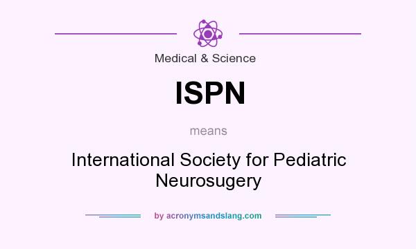 What does ISPN mean? It stands for International Society for Pediatric Neurosugery