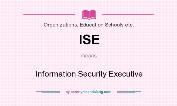 What does ISE mean? It stands for Information Security Executive