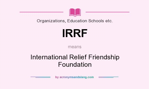 What does IRRF mean? It stands for International Relief Friendship Foundation