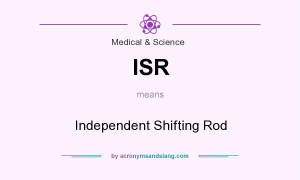 What does ISR mean? It stands for Independent Shifting Rod